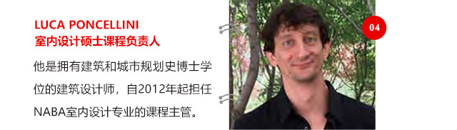 LUCA PONCELLINI室內(nèi)設(shè)計(jì)碩士課程負(fù)責(zé)人他是擁有建筑和城市規(guī)劃史博士學(xué)位的建筑設(shè)計(jì)師，自2012年起擔(dān)任NABA室內(nèi)設(shè)計(jì)專業(yè)的課程主管。